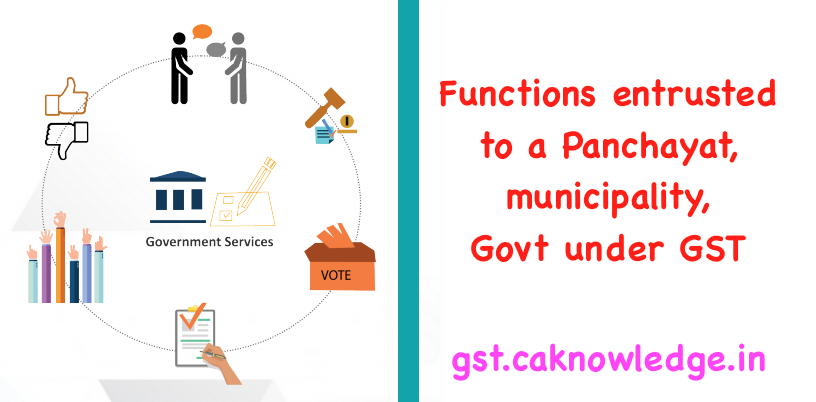 Functions entrusted to a Panchayat, municipality, Govt under GST