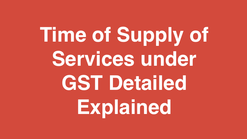 Time of Supply of Services under GST Detailed Explained