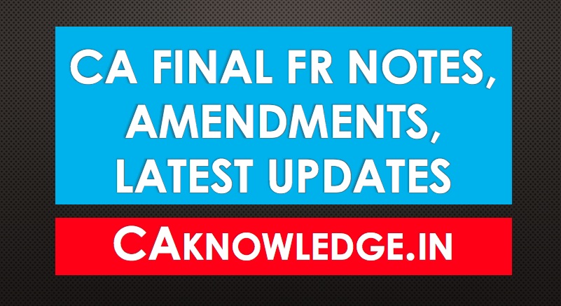 CA Final FR Notes, Amendments, Latest Updates