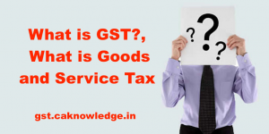 What is GST?, What is Goods and Service Tax, GST and India