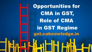 Opportunities for CMA in GST, Role of Cost Accountants in GST Regime