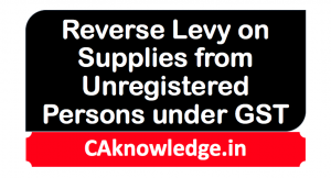 Reverse Levy on Supplies from Unregistered Persons under GST