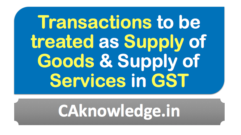 Transactions to be treated as Supply of Goods & Supply of Services