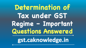 Determination of tax under GST Regime