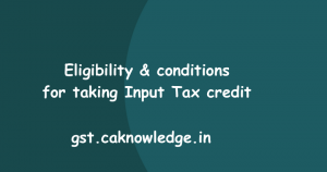 Eligibility and conditions for taking Input Tax credit