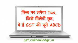 किस पर लगेगा Tax, किसे मिलेगी छूट, ये है GST की पूरी ABCD