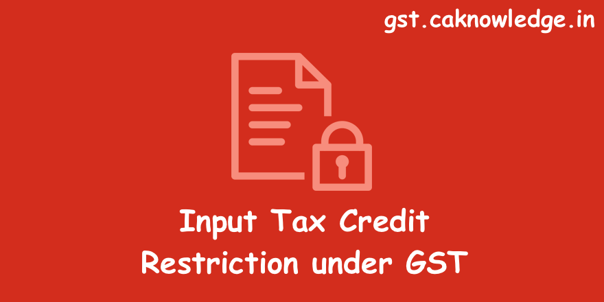Input Tax Credit Restriction under GST Regime - Check Provisions