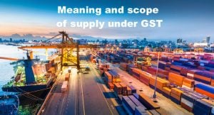Meaning and scope of supply under GST