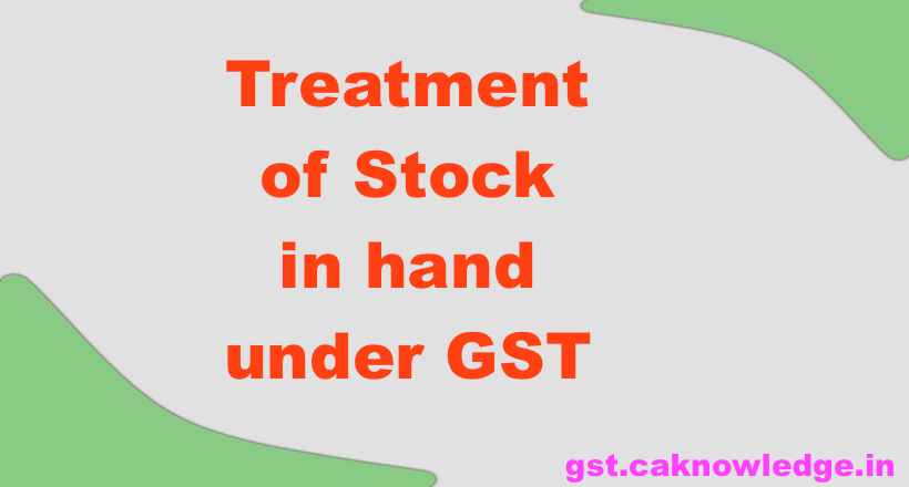 Treatment of Stock in hand under GST