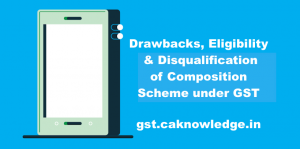 Drawbacks, Eligibility and Disqualification of Composition Scheme under GST