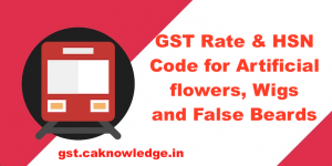 GST Rate and HSN Code for Artificial flowers, Wigs and False Beards