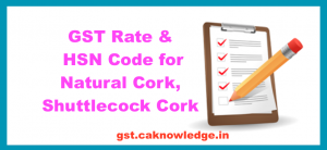 GST Rate and HSN Code for Natural Cork, Shuttlecock Cork