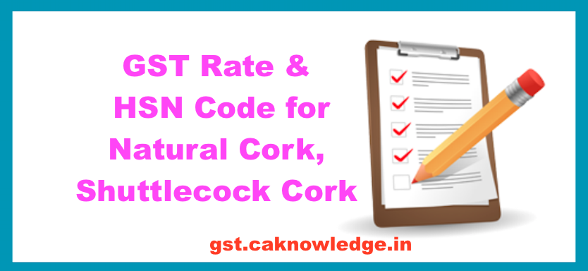GST Rate & HSN Code for Natural Cork, Shuttlecock Cork