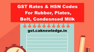 GST Rate and HSN Code for Rubber, Plates, Belt, Condesnsed Milk