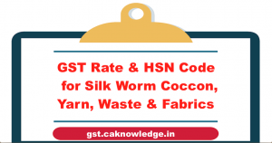 GST Rate and HSN Code for Silk Worm Coccon, Yarn, Waste and Woven Fabrics