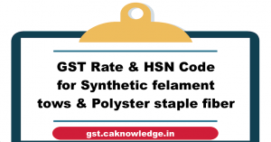 GST Rate and HSN Code for Synthetic felament tows and Polyster staple fiber