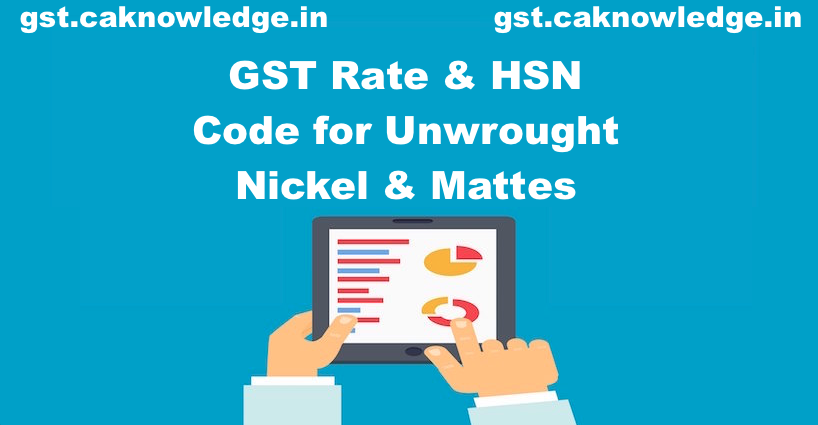 GST Rate & HSN Code for Unwrought Nickel & Mattes