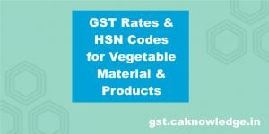 GST Rates and HSN Codes for Vegetable Material and Products