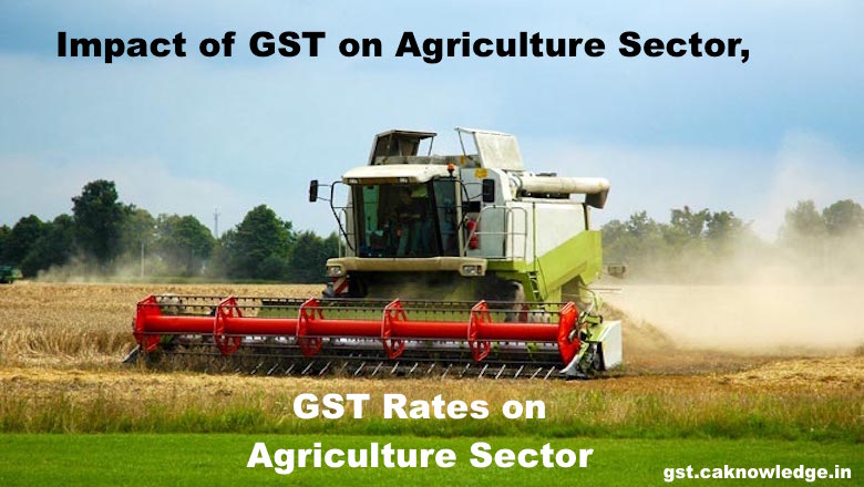 GST Rates on Agriculture, Impact of GST on Agriculture Sector