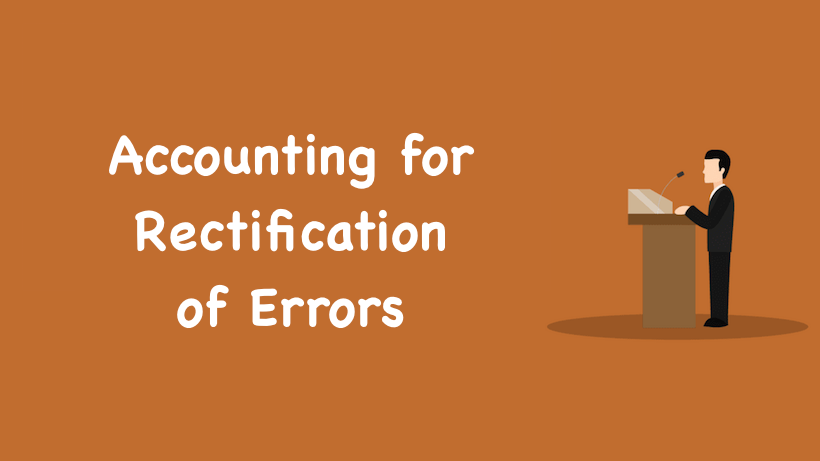 Accounting for Rectification of Errors . To err is human! So, it is obvious that while we are doing the accounting of an entity, we can make mistakes.