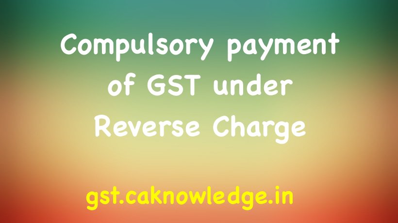 Compulsory payment of GST under Reverse Charge