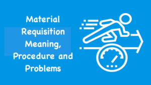 Material Requisition Meaning, Procedure and Problems