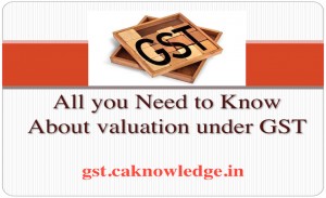 Seven things to know about valuation under GST