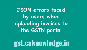 JSON errors faced by users when uploading invoices to the GSTN portal