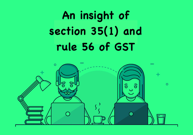 An insight of section 35(1) and rule 56 of GST