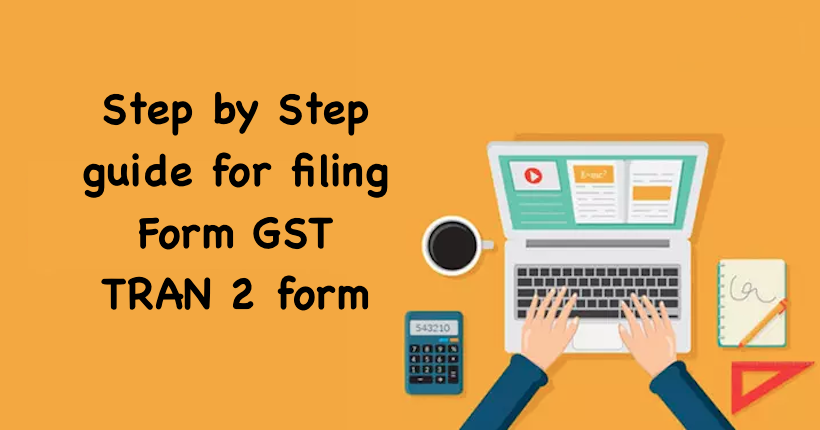 Step by Step guide for filing Form GST TRAN 2 form