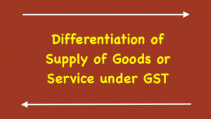 Differentiation of Supply of Goods or Service under GST