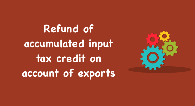 Refund of accumulated input tax credit on account of exports