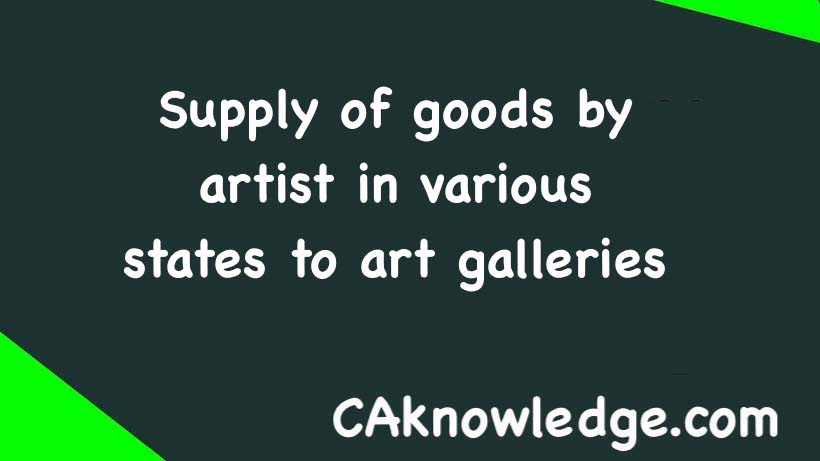 Supply of goods by artist in various states to art galleries
