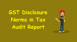 GST Disclosure Norms in Tax Audit Report