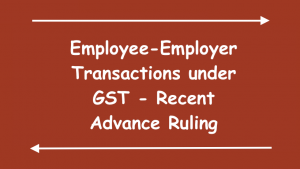 Employee Employer Transactions under GST Recent Advance Ruling