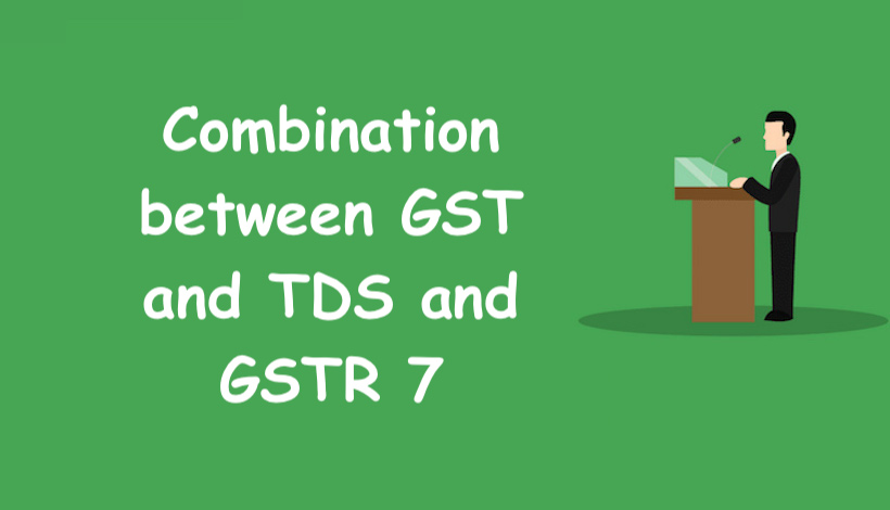 Combination between GST and TDS and GSTR 7