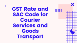 GST Rate and SAC Code for Courier Services and Goods Transport
