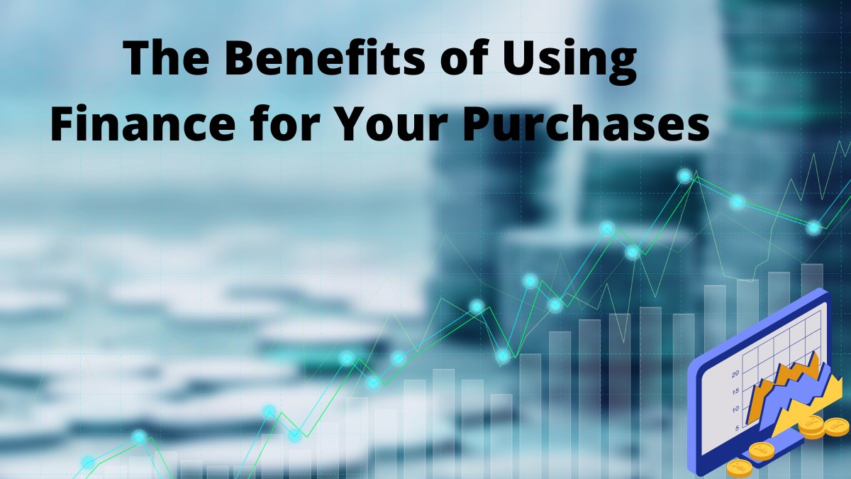 The Benefits of Using Finance for Your Purchases