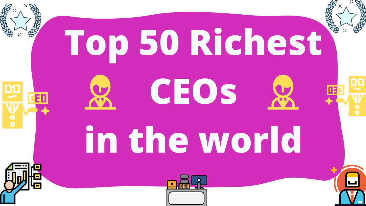 Top 50 Richest CEOs in the World 2023: Net Worth and Salary