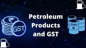 Petroleum Products and GST