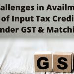 Challenges in Availment of Input Tax Credit Under GST & Matching