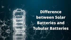 Solar Batteries and Tubular Batteries