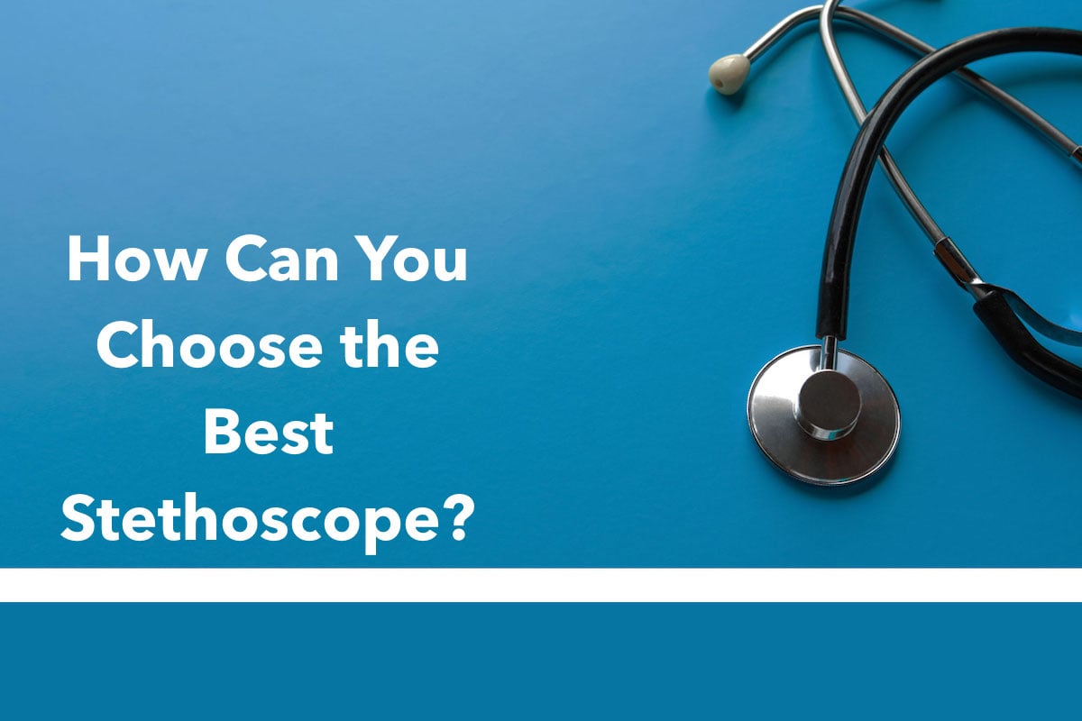 How Can You Choose the Best Stethoscope?