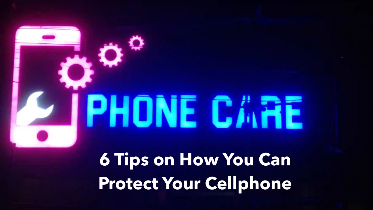 Phone Care: 6 Tips on How You Can Protect Your Cellphone