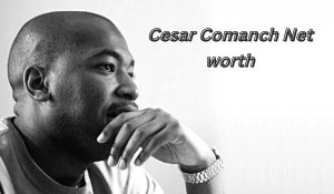 Cesar Comanche Net Worth 2023: Wealth Investments Career Age